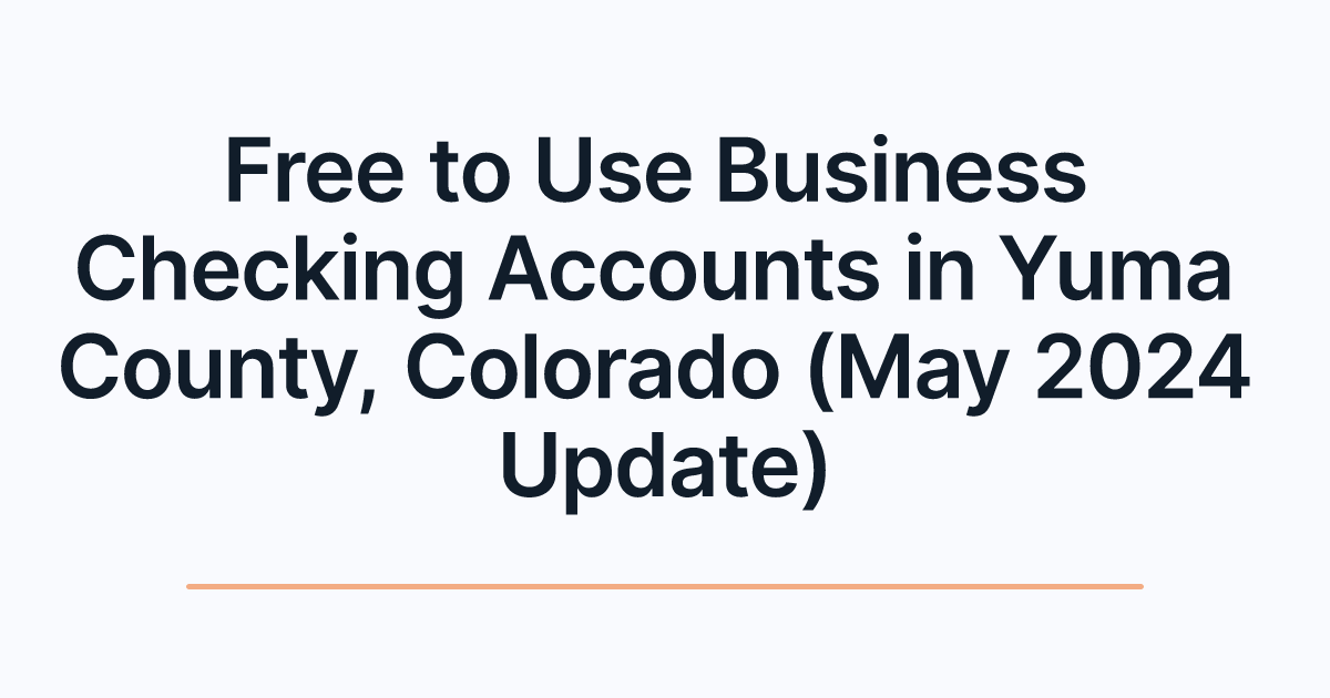 Free to Use Business Checking Accounts in Yuma County, Colorado (May 2024 Update)